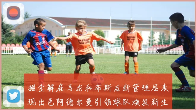 掘金解雇马龙和布斯后新管理层表现出色阿德尔曼引领球队焕发新生
