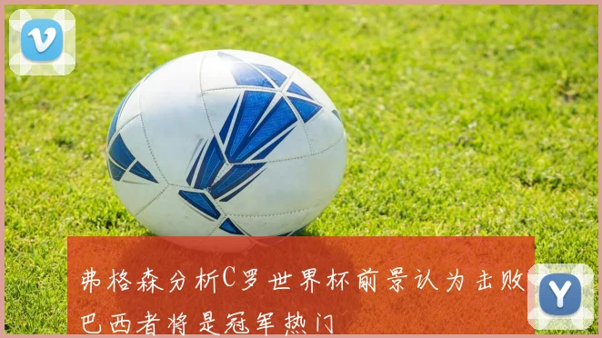弗格森分析C罗世界杯前景认为击败巴西者将是冠军热门