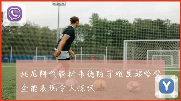 托尼阿伦解析韦德防守难度超哈登全能表现令人惊叹