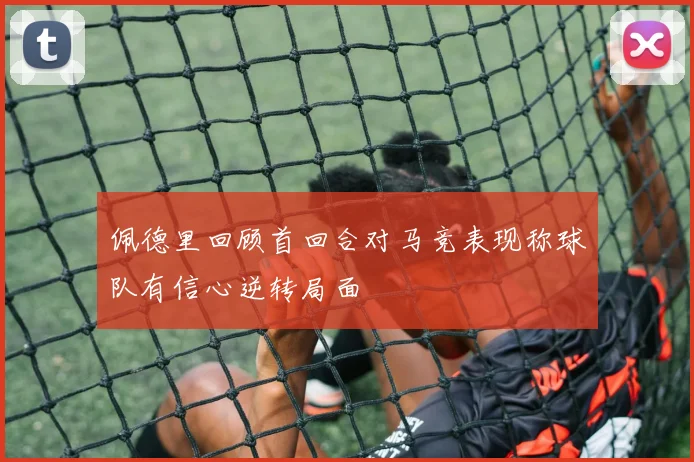 佩德里回顾首回合对马竞表现称球队有信心逆转局面