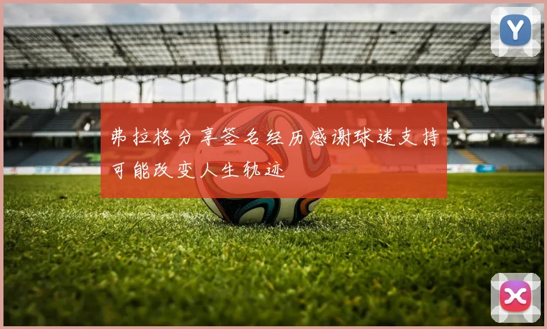 弗拉格分享签名经历感谢球迷支持可能改变人生轨迹