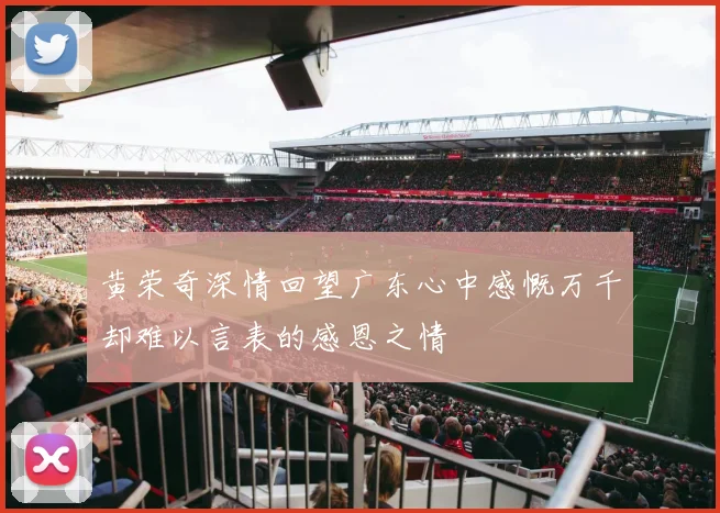 黄荣奇深情回望广东心中感慨万千却难以言表的感恩之情